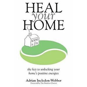 Heal Your Home: The Secrets of Clearing Your Home of Detrimental Energies Revealed, Paperback - MR Adrian Incledon-Webber imagine