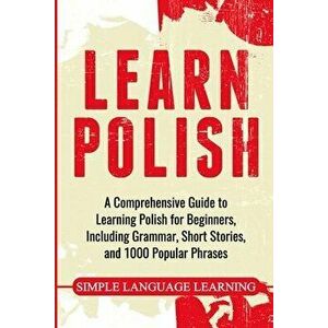 Learn Polish: A Comprehensive Guide to Learning Polish for Beginners, Including Grammar, Short Stories and 1000 Popular Phrases - Simple Language Lear imagine