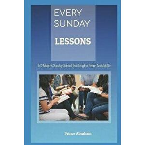 Every Sunday Lessons: A 12 Months Sunday School Teachings for Teens and Adults, Paperback - Prince Abraham imagine