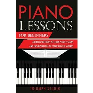 Piano Lessons for Beginners: Advanced Methods to Learn Piano Lessons and the Importance of Piano Musical Chords, Paperback - Triumph Studio imagine