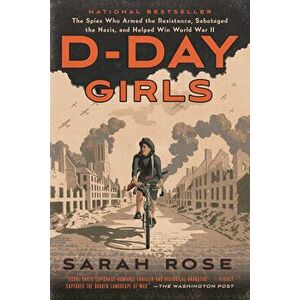 D-Day Girls: The Spies Who Armed the Resistance, Sabotaged the Nazis, and Helped Win World War II, Paperback - Sarah Rose imagine