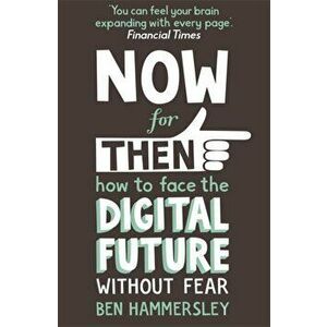 Now For Then: How to Face the Digital Future Without Fear, Paperback - Ben Hammersley imagine