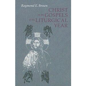 Christ in the Gospels of the Liturgical Year (Expanded), Paperback - Raymond E. Brown imagine