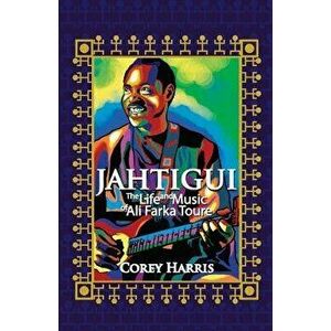 Jahtigui: The Life and Music of Ali Farka Toure, Paperback - Corey Harris imagine