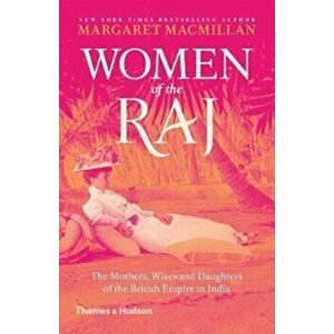 Women of the Raj. The Mothers, Wives and Daughters of the British Empire in India, Paperback - Margaret MacMillan imagine