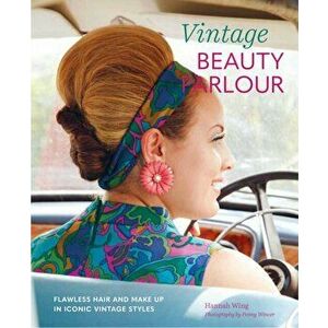 Vintage Beauty Parlor: Flawless Hair and Make-Up in Iconic Vintage Styles, Hardcover - Hannah Wing imagine