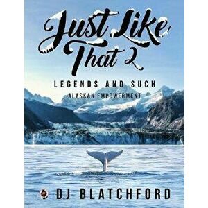 Just Like That 2: Legends and Such-Alaskan Empowerment, Paperback - Dj Blatchford imagine