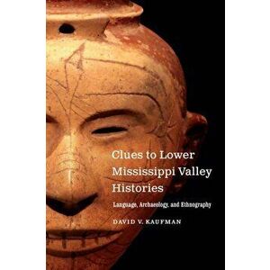 Clues to Lower Mississippi Valley Histories. Language, Archaeology, and Ethnography, Paperback - David V. Kaufman imagine