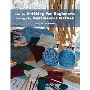 How-To Knitting for Beginners: Using the Continental Method, Paperback - Lucy W. Defranco imagine