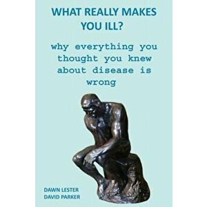 What Really Makes You Ill?: Why Everything You Thought You Knew About Disease Is Wrong, Paperback - David Parker imagine