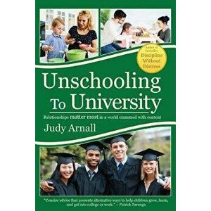 Unschooling to University: Relationships Matter Most in a World Crammed with Content, Paperback - Judy L. Arnall imagine