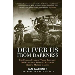 Deliver Us from Darkness: The Untold Story of Third Battalion 506 Parachute Infantry Regiment During Market Garden, Paperback - Ian Gardner imagine