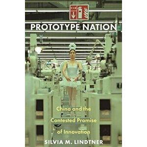 Prototype Nation: China and the Contested Promise of Innovation, Hardcover - Silvia M. Lindtner imagine