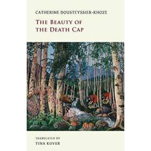 The Beauty of the Death Cap, Paperback - Catherine Dousteyssier-Khoze imagine