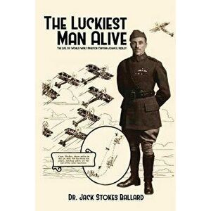 The Luckiest Man Alive: The Life of World War I Aviator Captain John H. Hedley, Paperback - Jack Stokes Ballard imagine