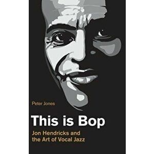This is Bop: Jon Hendricks and the Art of Vocal Jazz, Hardcover - Peter Jones imagine