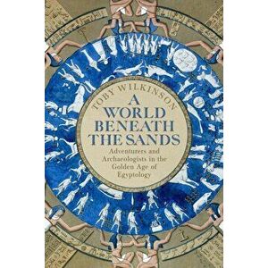 World Beneath the Sands. Adventurers and Archaeologists in the Golden Age of Egyptology, Hardback - Toby Wilkinson imagine
