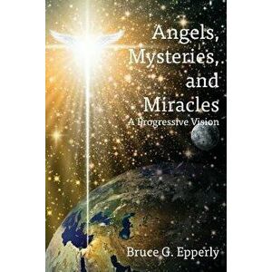 Angels, Mysteries, and Miracles: A Progressive Vision, Paperback - Bruce G. Epperly imagine