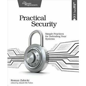 Practical Security: Simple Practices for Defending Your Systems, Paperback - Roman Zabicki imagine