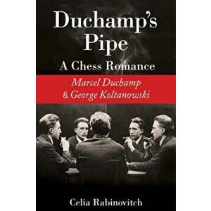 Duchamp's Pipe: A Chess Romance--Marcel Duchamp and George Koltanowski, Paperback - Celia Rabinovitch imagine