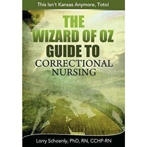 The Wizard of Oz Guide to Correctional Nursing: This Isn't Kansas Anymore, Toto!, Paperback - Lorry Schoenly imagine