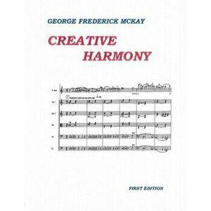 Creative Harmony: A Project Method for Advanced Study, Paperback - Frederick Leslie McKay imagine