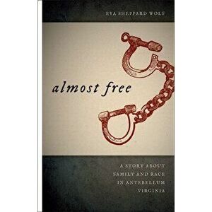 Almost Free: A Story about Family and Race in Antebellum Virginia, Paperback - Eva Sheppard Wolf imagine