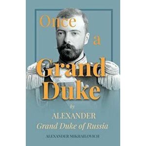 Once A Grand Duke by Alexander Grand Duke of Russia, Paperback - Alexander Mikhailovich imagine