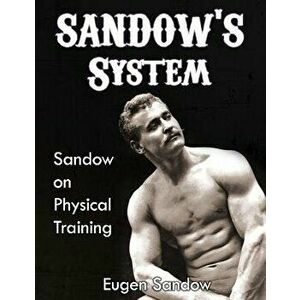 Sandow's System: Sandow on Physical Training (Original 1894 Version, Restored), Paperback - Eugen Sandow imagine