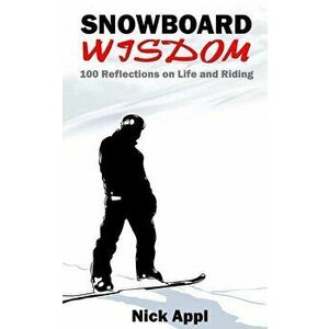 Snowboard Wisdom: 100 Reflections on Life and Riding, Paperback - Nick Appl imagine