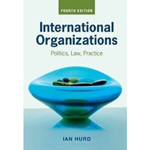 International Organizations. Politics, Law, Practice, Paperback - Ian Hurd imagine