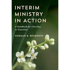 Interim Ministry in Action: A Handbook for Churches in Transition, Paperback - Norman B. Bendroth imagine