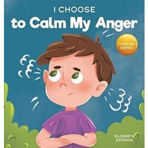I Choose to Calm My Anger: A Colorful, Picture Book About Anger Management And Managing Difficult Feelings and Emotions - Elizabeth Estrada imagine