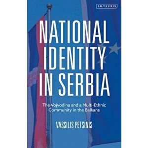 National Identity in Serbia. The Vojvodina and a Multi-Ethnic Community in the Balkans, Paperback - *** imagine