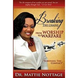 Breaking the Chains, from Worship to Warfare: Surviving the Conflict!, Paperback - Dr Mattie M. Nottage imagine