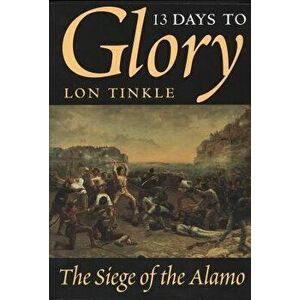 13 Days to Glory: The Siege of the Alamo, Paperback - Lon Tinkle imagine
