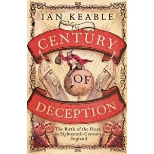 The Century of Deception. The Birth of the Hoax in Eighteenth Century England, Hardback - Ian Keable imagine