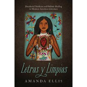 Letras Y Limpias: Decolonial Medicine and Holistic Healing in Mexican American Literature, Paperback - Amanda V. Ellis imagine