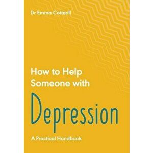How to Help Someone with Depression. A Practical Handbook, Paperback - Dr Emma Cotterill imagine
