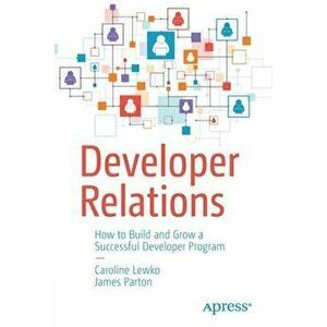 Developer Relations: How to Build and Grow a Successful Developer Program, Paperback - Caroline Lewko imagine