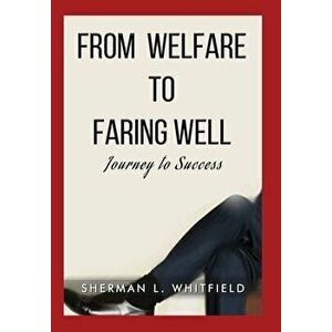 From Welfare to Faring Well: Journey to Success, Hardcover - Sherman L. Whitfield imagine