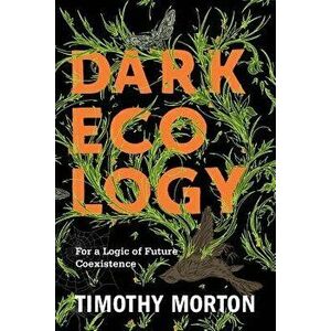 Dark Ecology: For a Logic of Future Coexistence, Paperback - Timothy Morton imagine