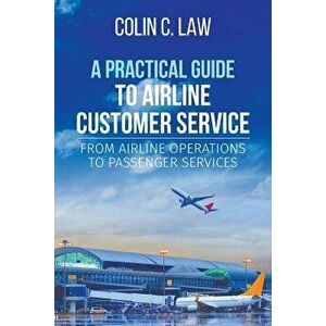 A Practical Guide to Airline Customer Service: From Airline Operations to Passenger Services, Paperback - Colin Law imagine