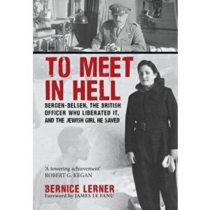 To Meet in Hell. Bergen-Belsen, the British Officer Who Liberated It, and the Jewish Girl He Saved, Hardback - Bernice Lerner imagine