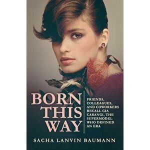 Born This Way: Friends, Colleagues, and Coworkers Recall Gia Carangi, the Supermodel Who Defined an Era, Paperback - Wendell Ricketts imagine