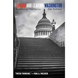 Loving and Leaving Washington. Reflections on Public Service, Hardback - John Yochelson imagine