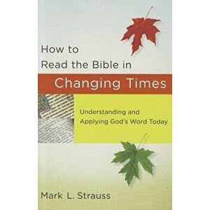 How to Read the Bible in Changing Times: Understanding and Applying God's Word Today, Paperback - Mark L. Strauss imagine