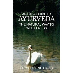 Easy Guide to Ayurveda. The Natural Way to Wholeness, Paperback - Roy Eugene Davis imagine