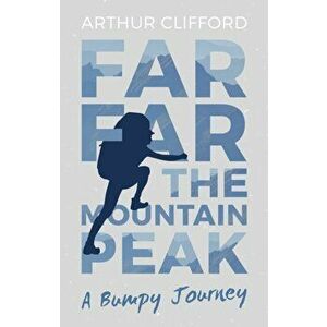 Far, Far the Mountain Peak. A Bumpy Journey, Paperback - Arthur Clifford imagine