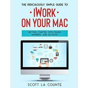 The Ridiculously Simple Guide to iWorkFor Mac: Getting Started With Pages, Numbers, and Keynote, Paperback - Scott La Counte imagine